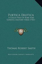Poetica Erotica: A Collection Of Rare And Curious Amatory Verse (1921)