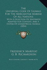 The Universal Code Of Signals For The Mercantile Marine Of All Nations: With A Selection Of Sentences Adapted For Convoys, And A System Of Geometrical