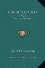 Hibbert Lectures 1894: Via, Veritas, Vita: Lectures on Christianity in Its Most Simple and Intelligible Form