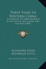 Three Years In Western China: A Narrative Of Three Journeys In Ssu-Chu'an, Kuei-Chow, And Yun-Nan (1890)