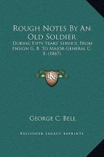 Rough Notes By An Old Soldier: During Fifty Years' Service, From Ensign G. B. To Major-General C. B. (1867)
