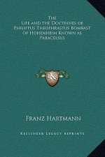 The Life and the Doctrines of Philippus Theophrastus Bombast of Hohenheim Known as Paracelsus