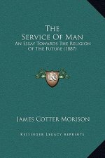 The Service Of Man: An Essay Towards The Religion Of The Future (1887)