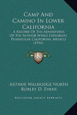 Camp And Camino In Lower California: A Record Of The Adventures Of The Author While Exploring Peninsular California, Mexico (1910)