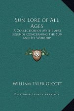 Sun Lore of All Ages: A Collection of Myths and Legends Concerning the Sun and Its Worship