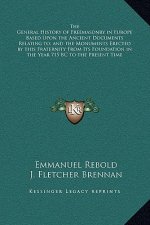 The General History of Freemasonry in Europe Based Upon the Ancient Documents Relating to, and the Monuments Erected by this Fraternity From Its Found