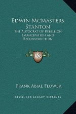 Edwin McMasters Stanton: The Autocrat Of Rebellion, Emancipation And Reconstruction