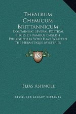 Theatrum Chemicum Brittannicum: Containing Several Poetical Pieces Of Famous English Philosophers Who Have Written The Hermetique Mysteries