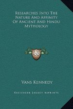Researches Into The Nature And Affinity Of Ancient And Hindu Mythology