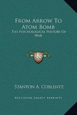From Arrow To Atom Bomb: The Psychological History Of War