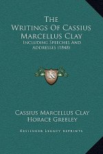 The Writings Of Cassius Marcellus Clay: Including Speeches And Addresses (1848)