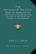 The History Of The Civil War In America V1: Comprising A Full And Impartial Account Of The Origin And Progress Of The Rebellion