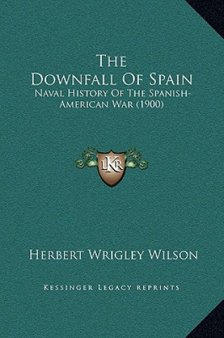 The Downfall Of Spain: Naval History Of The Spanish-American War (1900)