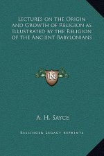 Lectures on the Origin and Growth of Religion as Illustrated by the Religion of the Ancient Babylonians