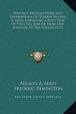 Personal Recollections And Observations Of General Nelson A. Miles Embracing A Brief View Of The Civil War Or From New England To The Golden Gate