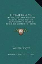 Hermetica V4: The Ancient Greek and Latin Writings Which Contain Religious or Philosophic Teachings Ascribed to Hermes Trismegistus