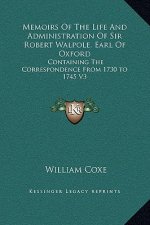 Memoirs Of The Life And Administration Of Sir Robert Walpole, Earl Of Oxford: Containing The Correspondence From 1730 to 1745 V3