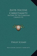 Ante-Nicene Christianity: History Of The Christian Church V2