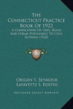 The Connecticut Practice Book Of 1922: A Compilation Of Laws, Rules, And Forms Pertaining To Civil Actions (1922)