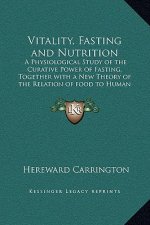 Vitality, Fasting and Nutrition: A Physiological Study of the Curative Power of Fasting, Together with a New Theory of the Relation of food to Human V