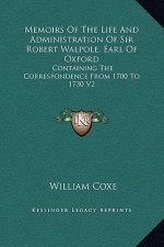 Memoirs Of The Life And Administration Of Sir Robert Walpole, Earl Of Oxford: Containing The Correspondence From 1700 To 1730 V2