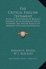 The Critical English Testament: Being An Adaptation Of Bengel's Gnomon, With Numerous Notes, Showing The Precise Results Of Modern Criticism And Exege