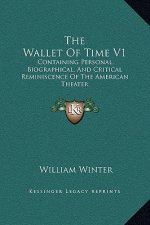 The Wallet Of Time V1: Containing Personal, Biographical, And Critical Reminiscence Of The American Theater