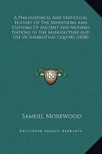 A Philosophical And Statistical History Of The Inventions And Customs Of Ancient And Modern Nations In The Manufacture And Use Of Inebriating Liquors