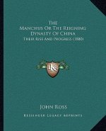 The Manchus Or The Reigning Dynasty Of China: Their Rise And Progress (1880)