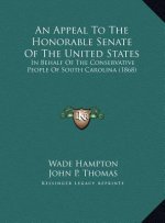 An Appeal To The Honorable Senate Of The United States: In Behalf Of The Conservative People Of South Carolina (1868)