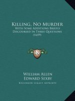 Killing, No Murder: With Some Additions Briefly Discoursed In Three Questions (1659)