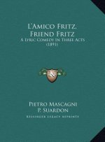 L'Amico Fritz, Friend Fritz: A Lyric Comedy In Three Acts (1891)