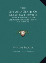 The Life And Death Of Abraham Lincoln: A Sermon Preached At The Church Of The Holy Trinity, Philadelphia