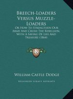Breech-Loaders Versus Muzzle-Loaders: Or How To Strengthen Our Army And Crush The Rebellion, With A Saving Of Life And Treasure (1864)