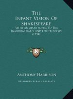 The Infant Vision Of Shakespeare: With An Apostrophe To The Immortal Bard, And Other Poems (1794)