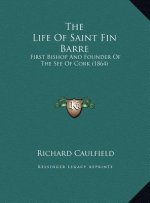 The Life Of Saint Fin Barre: First Bishop And Founder Of The See Of Cork (1864)