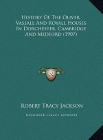 History Of The Oliver, Vassall And Royall Houses In Dorchester, Cambridge And Medford (1907)