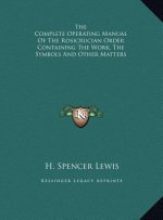 The Complete Operating Manual Of The Rosicrucian Order Containing The Work, The Symbols And Other Matters