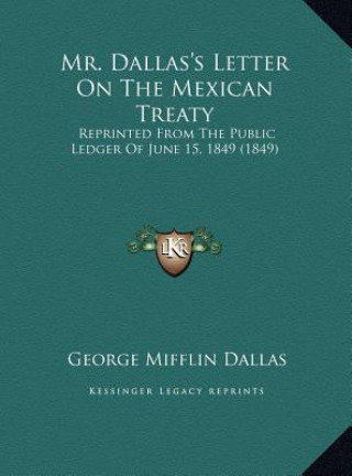 Mr. Dallas's Letter On The Mexican Treaty: Reprinted From The Public Ledger Of June 15, 1849 (1849)