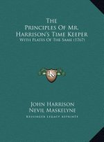 The Principles Of Mr. Harrison's Time Keeper: With Plates Of The Same (1767)