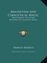 Magnetism And Cabalistical Magic: Discovering The Secret Mysteries Of Celestial Magic