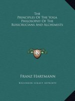 The Principles Of The Yoga Philosophy Of The Rosicrucians And Alchemists