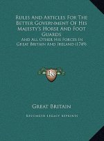 Rules And Articles For The Better Government Of His Majesty's Horse And Foot Guards: And All Other His Forces In Great Britain And Ireland (1749)