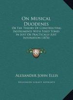 On Musical Duodenes: Or The Theory Of Constructing Instruments With Fixed Tones In Just Or Practically Just Intonation (1874)