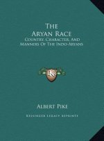 The Aryan Race: Country, Character, And Manners Of The Indo-Aryans