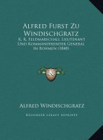 Alfred Furst Zu Windischgratz: K. K. Feldmarschall Lieutenant Und Kommandirender General In Bohmen (1848)
