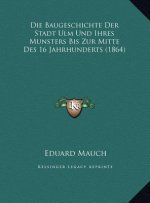 Die Baugeschichte Der Stadt Ulm Und Ihres Munsters Bis Zur Mitte Des 16 Jahrhunderts (1864)