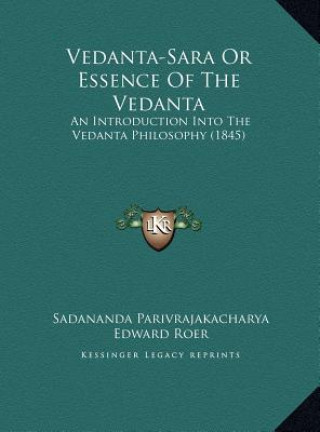 Vedanta-Sara Or Essence Of The Vedanta: An Introduction Into The Vedanta Philosophy (1845)