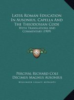 Later Roman Education In Ausonius, Capella And The Theodosian Code: With Translations And Commentary (1909)