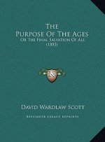 The Purpose Of The Ages: Or The Final Salvation Of All (1885)